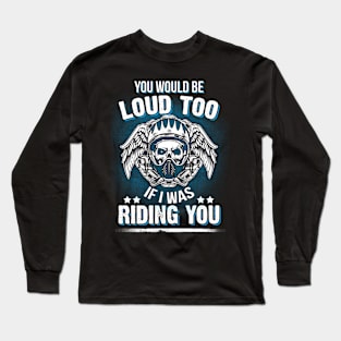 Motorcycle Biker You Would Be Loud Too Riding You Long Sleeve T-Shirt